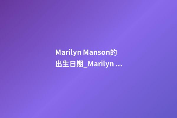 Marilyn Manson的出生日期_Marilyn Manson的生辰八字